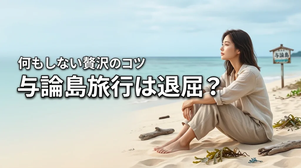 与論島旅行がつまらないって本当？退屈を感じる原因と「何もしない贅沢」を味わうコツ