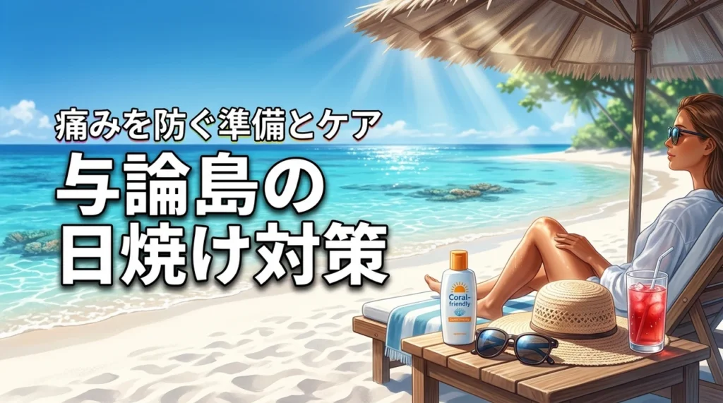 【決定版】与論島の日焼け対策!痛い思いをしないための準備と日焼け後のケア術