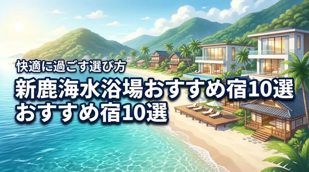 新鹿海水浴場近くのホテルおすすめ10選！快適に過ごす宿の選び方