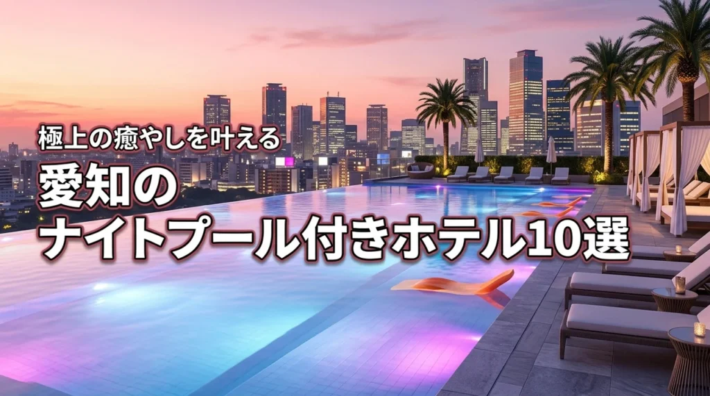 愛知のナイトプール付きホテルオススメ10選！特別な夜を叶える極上の癒やし