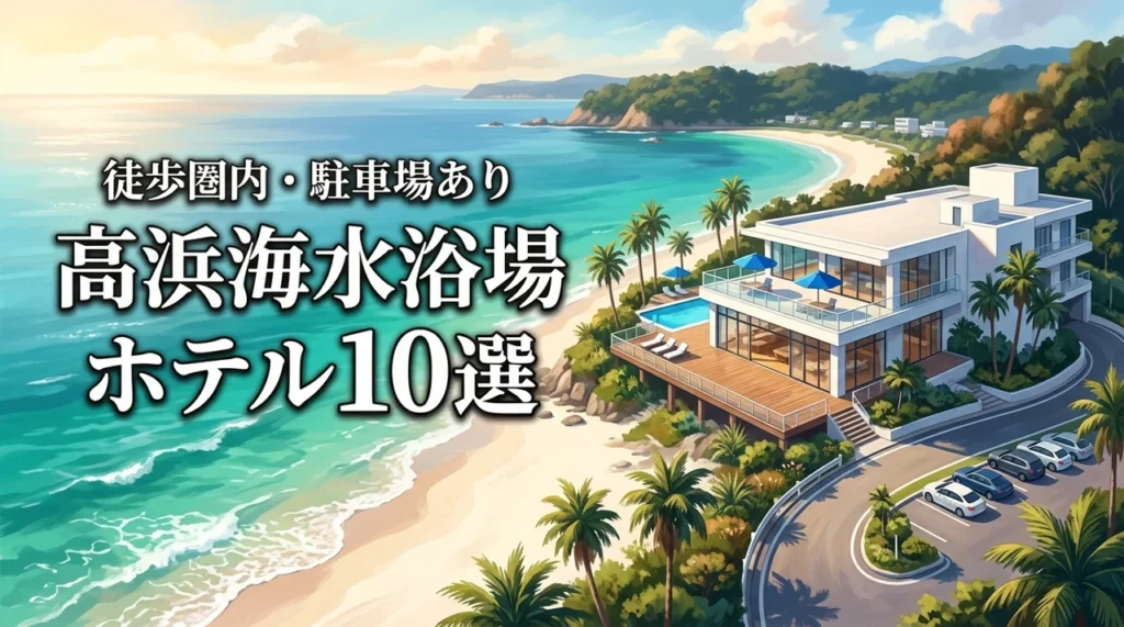 高浜海水浴場のホテルでオススメ10選はどこ？駐車場や徒歩圏内の宿を失敗せず選ぶ